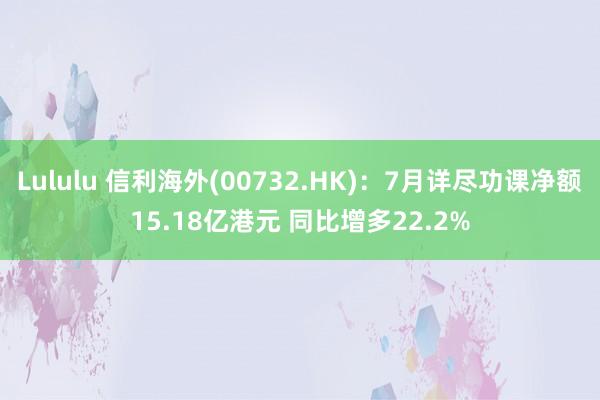 Lululu 信利海外(00732.HK)：7月详尽功课净额15.18亿港元 同比增多22.2%