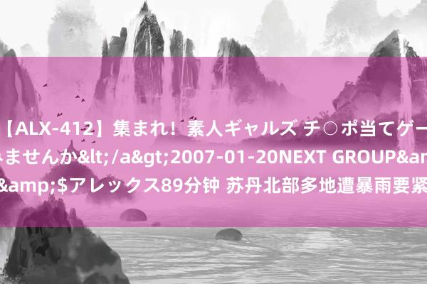 【ALX-412】集まれ！素人ギャルズ チ○ポ当てゲームで賞金稼いでみませんか</a>2007-01-20NEXT GROUP&$アレックス89分钟 苏丹北部多地遭暴雨要紧 变成45东说念主死亡