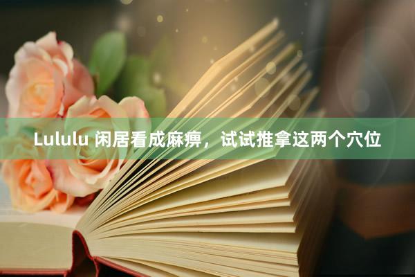 Lululu 闲居看成麻痹，试试推拿这两个穴位