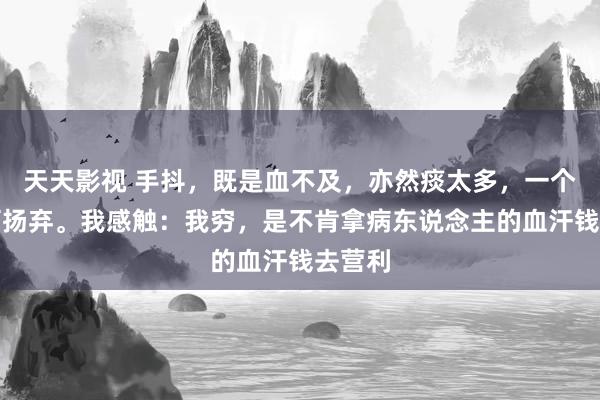天天影视 手抖，既是血不及，亦然痰太多，一个奇方可扬弃。我感触：我穷，是不肯拿病东说念主的血汗钱去营利
